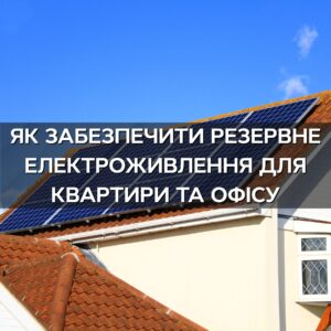 Як забезпечити резервне електроживлення для квартири та офісу